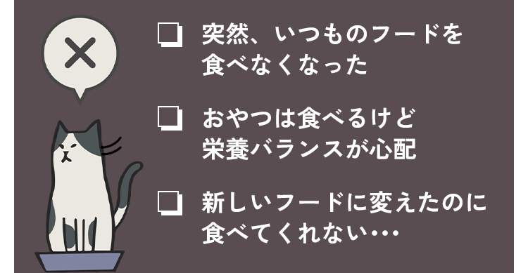 突然、いつものフードを食べなくなった。おやつは食べるけど栄養バランスが心配。新しいフードに変えたのに食べてくれない。