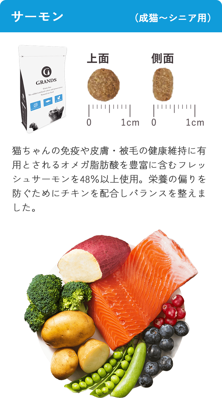サーモン（成猫〜シニア用）。猫ちゃんの免疫や皮膚・被毛の健康維持に有用とされるオメガ脂肪酸を豊富に含むフレッシュサーモンを48％以上使用。栄養の偏りを防ぐためにチキンを配合しバランスを整えました。