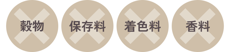 穀物不使用・保存料不使用・着色料不使用・香料不使用